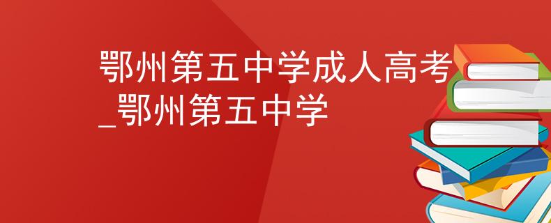 鄂州第五中學(xué)成人高考_鄂州第五中學(xué)