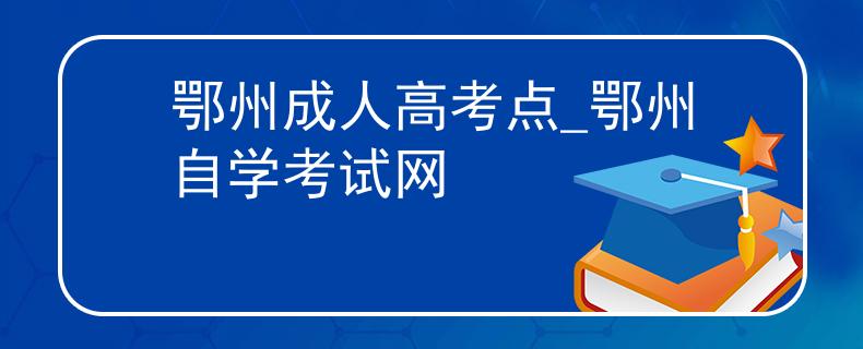 鄂州成人高考點(diǎn)_鄂州自學(xué)考試網(wǎng) 鄂州成人高考點(diǎn)_鄂州自學(xué)考試網(wǎng)