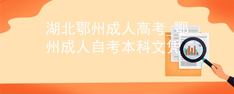湖北鄂州成人高考_鄂州成人自考本科文憑
