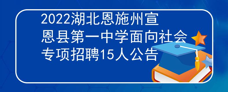 2022湖北恩施州宣恩縣第一中學(xué)面向社會專項(xiàng)招聘15人公告