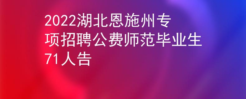 2022湖北恩施州專項(xiàng)招聘公費(fèi)師范畢業(yè)生71人告
