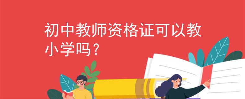 初中教師資格證可以教小學(xué)嗎？