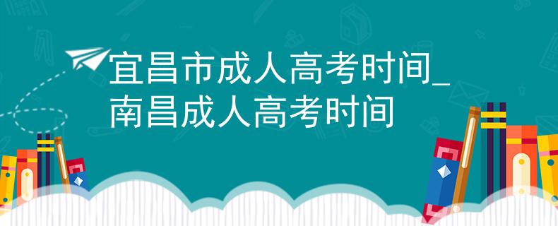 宜昌市成人高考時(shí)間_南昌成人高考時(shí)間