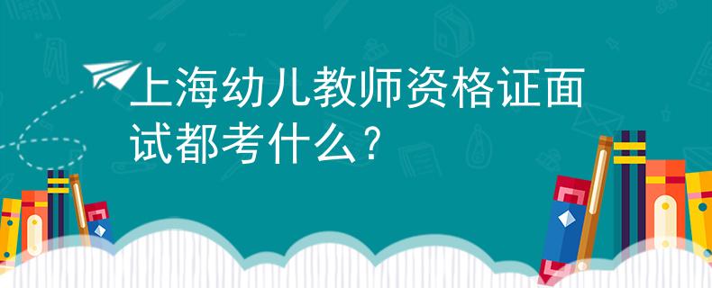 上海幼兒教師資格證面試都考什么？