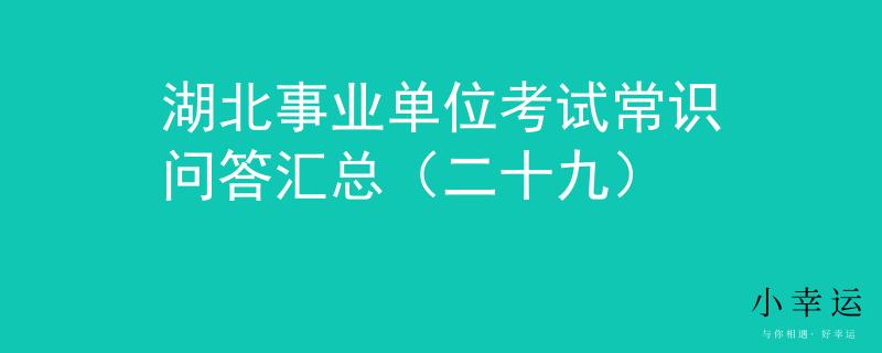湖北事業(yè)單位考試常識(shí)問(wèn)答匯總（二十九）