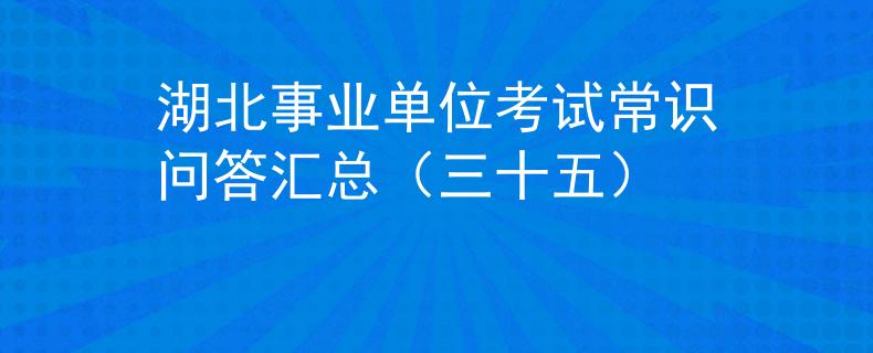 湖北事業(yè)單位考試常識問答匯總（三十五）