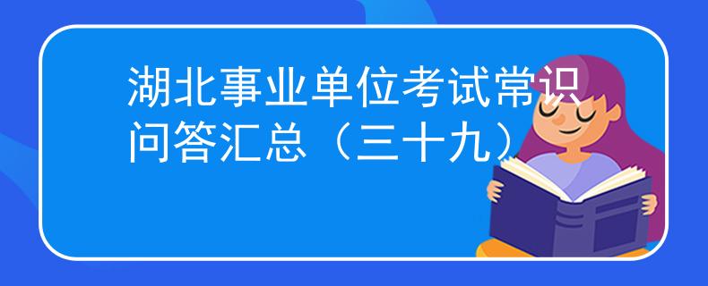 湖北事業(yè)單位考試常識(shí)問(wèn)答匯總（三十九）
