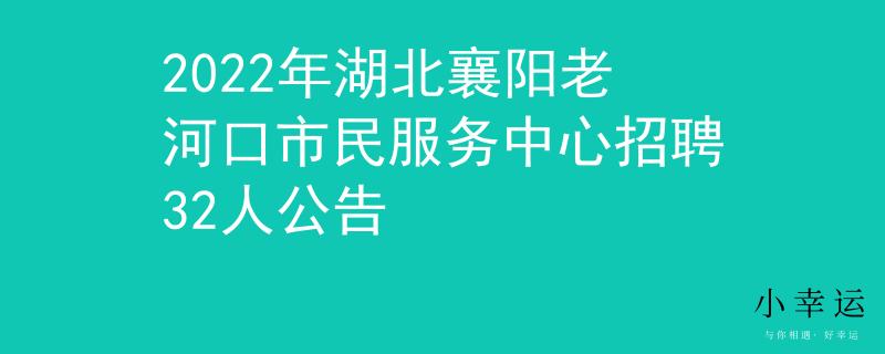2022年湖北襄陽(yáng)老河口市民服務(wù)中心招聘32人公告