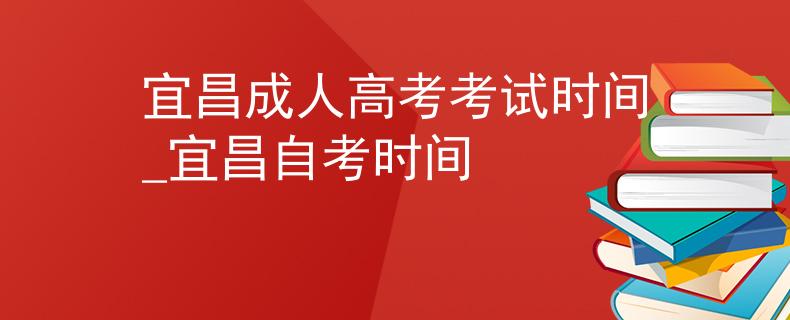 宜昌成人高考考試時(shí)間_宜昌自考時(shí)間
