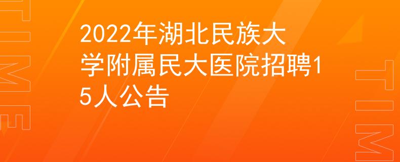 2022年湖北民族大學(xué)附屬民大醫(yī)院招聘15人公告