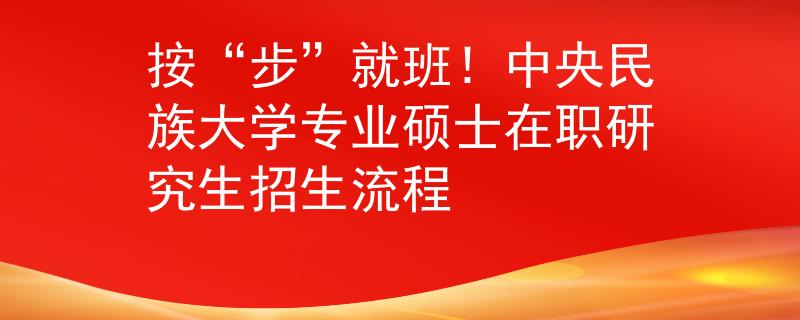 按“步”就班！中央民族大學專業(yè)碩士在職研究生招生流程