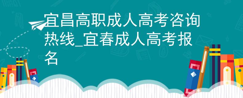 宜昌高職成人高考咨詢熱線_宜春成人高考報名