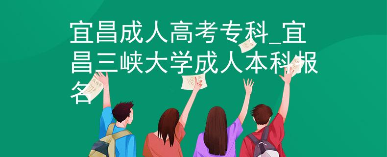 宜昌成人高考?？芲宜昌三峽大學(xué)成人本科報名