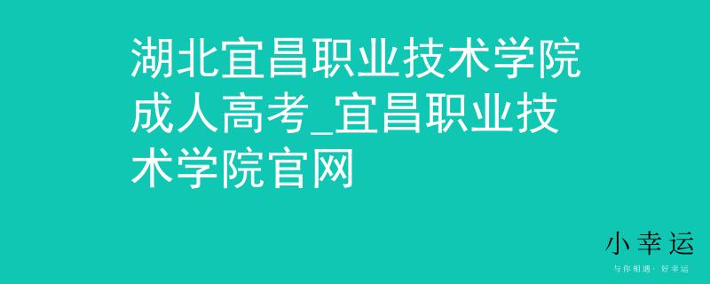 湖北宜昌職業(yè)技術(shù)學(xué)院成人高考_宜昌職業(yè)技術(shù)學(xué)院官網(wǎng) 湖北宜昌職業(yè)技術(shù)學(xué)院成人高考_宜昌職業(yè)技術(shù)學(xué)院官網(wǎng)