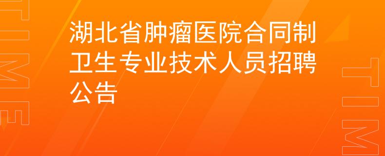 湖北省腫瘤醫(yī)院合同制衛(wèi)生專業(yè)技術(shù)人員招聘公告