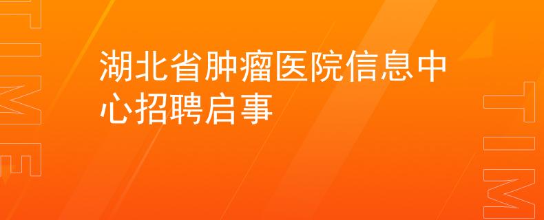 湖北省腫瘤醫(yī)院信息中心招聘啟事