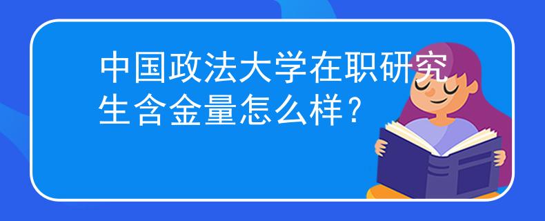 中國政法大學在職研究生含金量怎么樣？