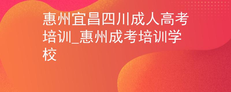 惠州宜昌四川成人高考培訓_惠州成考培訓學校 惠州宜昌四川成人高考培訓_惠州成考培訓學校
