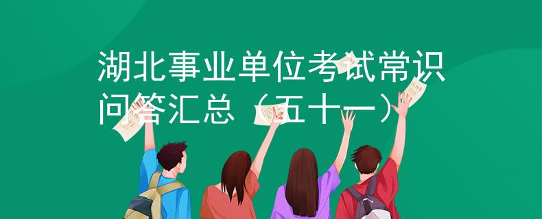 湖北事業(yè)單位考試常識問答匯總（五十一）