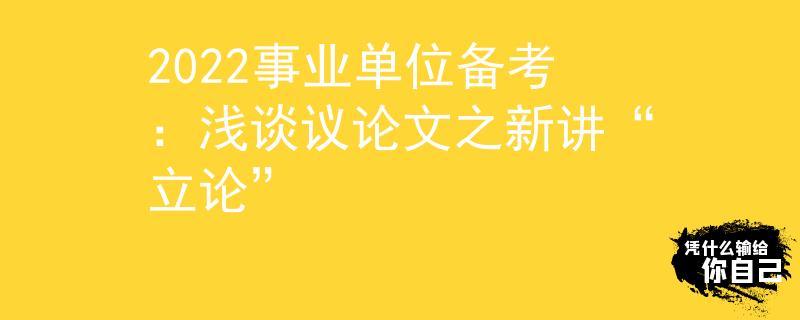 2022事業(yè)單位備考：淺談議論文之新講“立論”