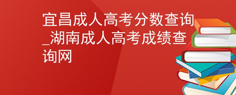 宜昌成人高考分?jǐn)?shù)查詢_湖南成人高考成績(jī)查詢網(wǎng)