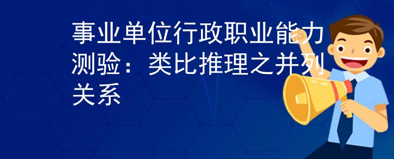 事業(yè)單位行政職業(yè)能力測(cè)驗(yàn)：類比推理之并列關(guān)系