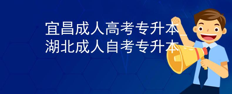 宜昌成人高考專升本_湖北成人自考專升本