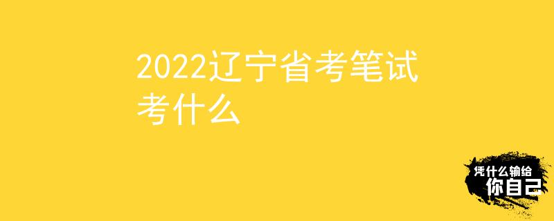 2022遼寧省考筆試考什么