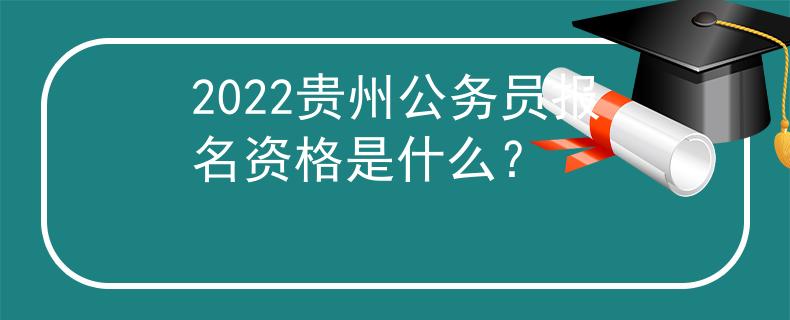 2022貴州公務(wù)員報(bào)名資格是什么？