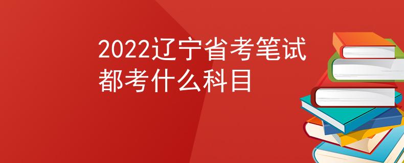 2022遼寧省考筆試都考什么科目