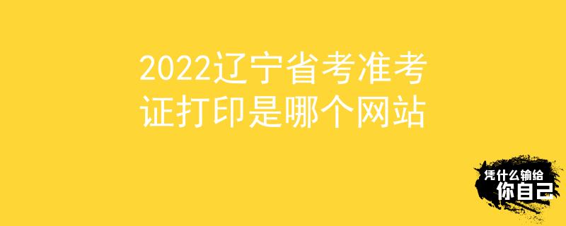 2022遼寧省考準考證打印是哪個網站