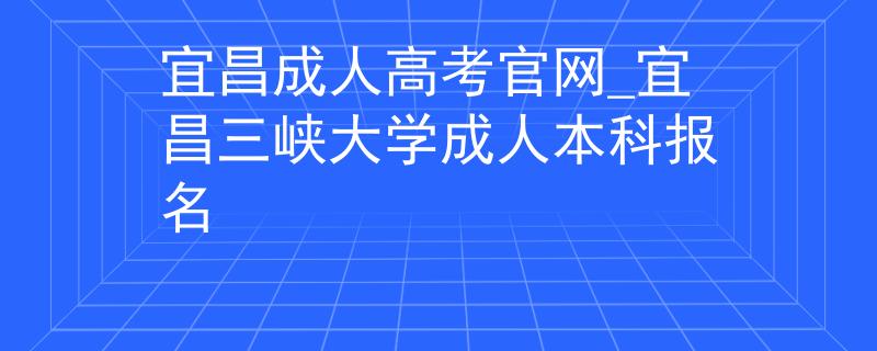 宜昌成人高考官網(wǎng)_宜昌三峽大學(xué)成人本科報(bào)名
