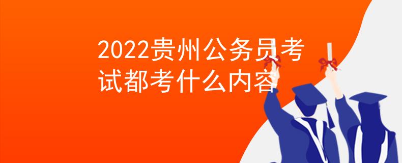 2022貴州公務(wù)員考試都考什么內(nèi)容