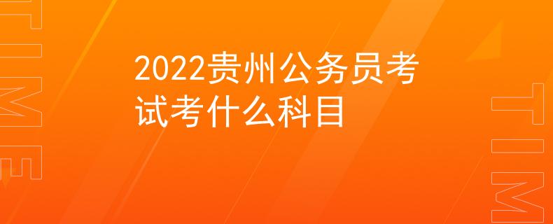 2022貴州公務員考試考什么科目