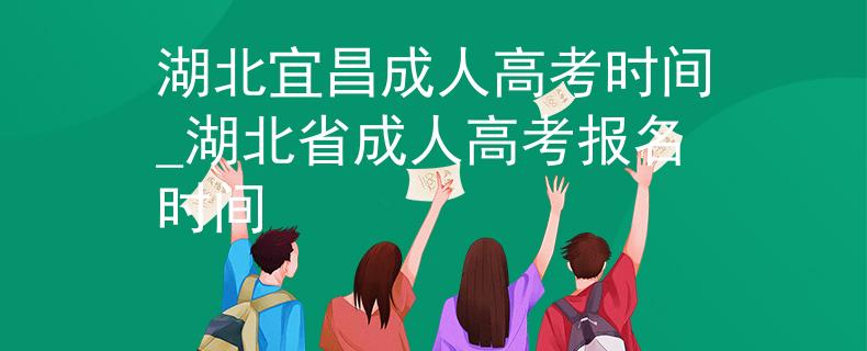 湖北宜昌成人高考時間_湖北省成人高考報名時間