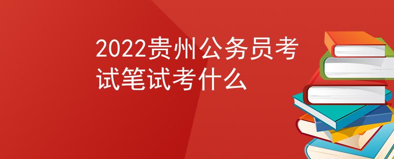 2022貴州公務(wù)員考試筆試考什么