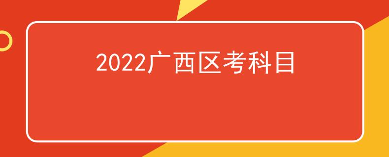 2022廣西區(qū)考科目