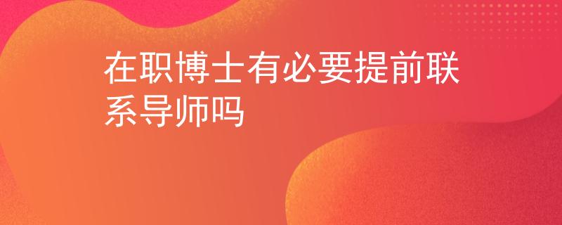 在職博士有必要提前聯(lián)系導師嗎