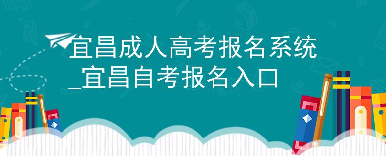 宜昌成人高考報名系統(tǒng)_宜昌自考報名入口
