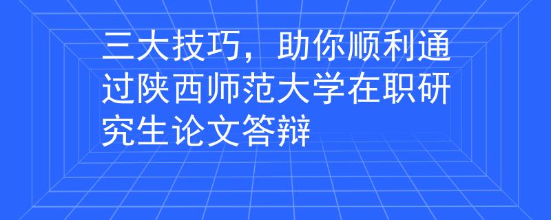 三大技巧，助你順利通過陜西師范大學在職研究生論文答辯