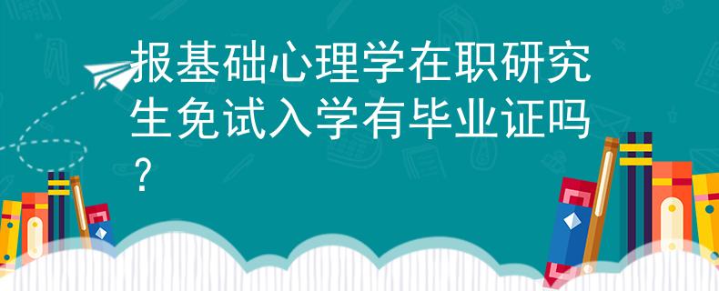 報(bào)基礎(chǔ)心理學(xué)在職研究生免試入學(xué)有畢業(yè)證嗎？