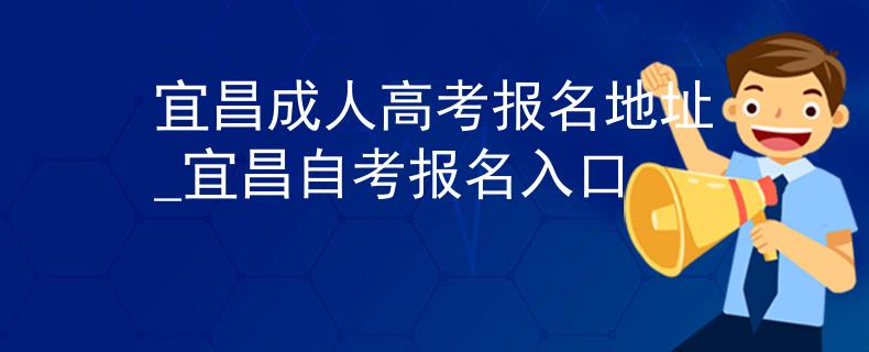 宜昌成人高考報(bào)名地址_宜昌自考報(bào)名入口