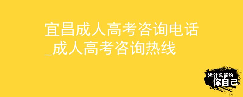 宜昌成人高考咨詢電話_成人高考咨詢熱線