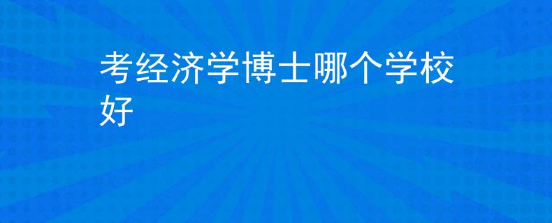 考經(jīng)濟(jì)學(xué)博士哪個(gè)學(xué)校好