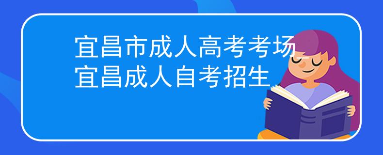 宜昌市成人高考考場(chǎng)_宜昌成人自考招生