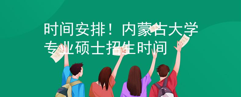 時(shí)間安排!內(nèi)蒙古大學(xué)專業(yè)碩士招生時(shí)間