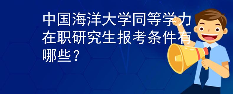 中國(guó)海洋大學(xué)同等學(xué)力在職研究生報(bào)考條件有哪些?