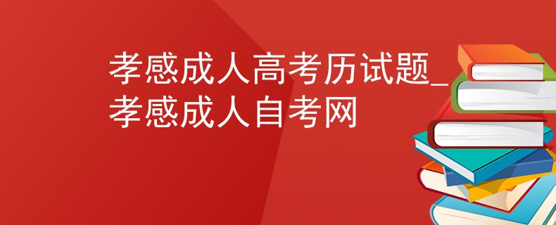 孝感成人高考?xì)v試題_孝感成人自考網(wǎng)
