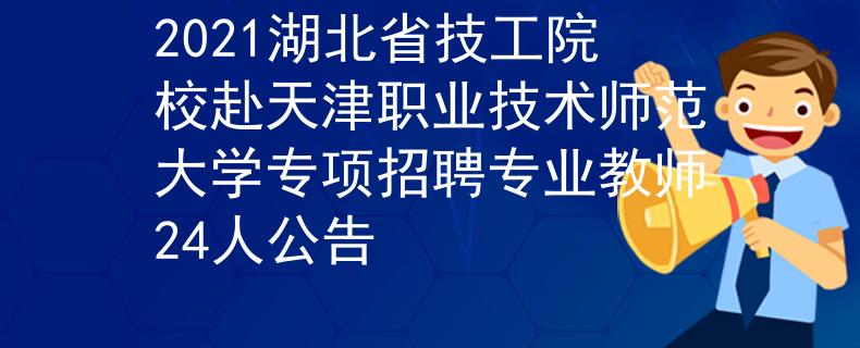 2021湖北省技工院校赴天津職業(yè)技術師范大學專項招聘專業(yè)教師24人公告