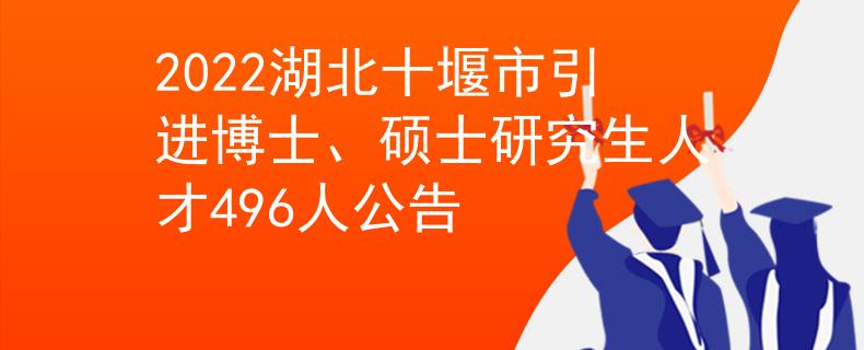 2022湖北十堰市引進(jìn)博士、碩士研究生人才496人公告